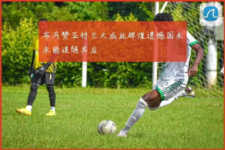 布冯赞亚特兰大成就辉煌遗憾国米未能追随其后