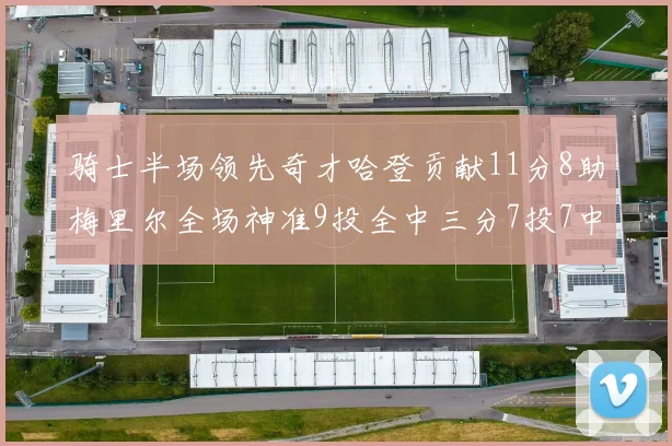 骑士半场领先奇才哈登贡献11分8助梅里尔全场神准9投全中三分7投7中