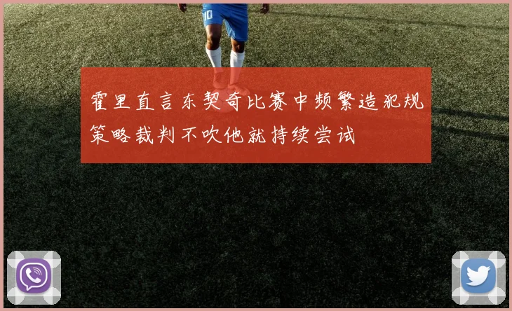 霍里直言东契奇比赛中频繁造犯规策略裁判不吹他就持续尝试