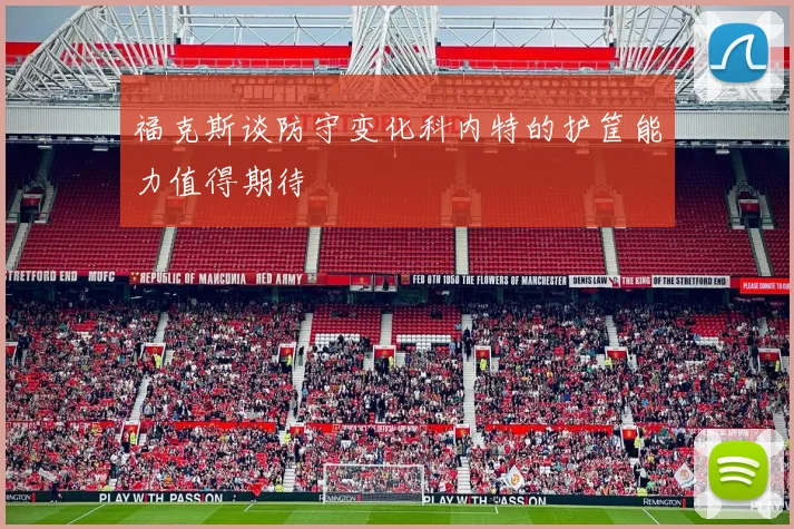 福克斯谈防守变化科内特的护筐能力值得期待