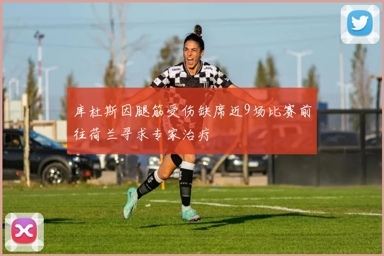 库杜斯因腿筋受伤缺席近9场比赛前往荷兰寻求专家治疗