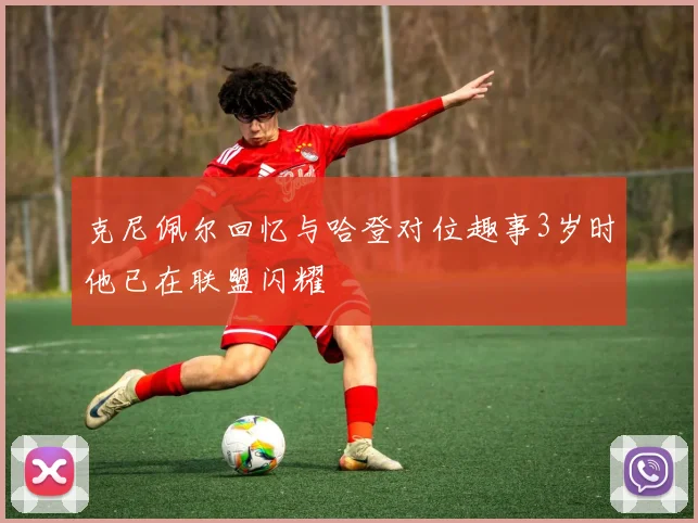 克尼佩尔回忆与哈登对位趣事3岁时他已在联盟闪耀