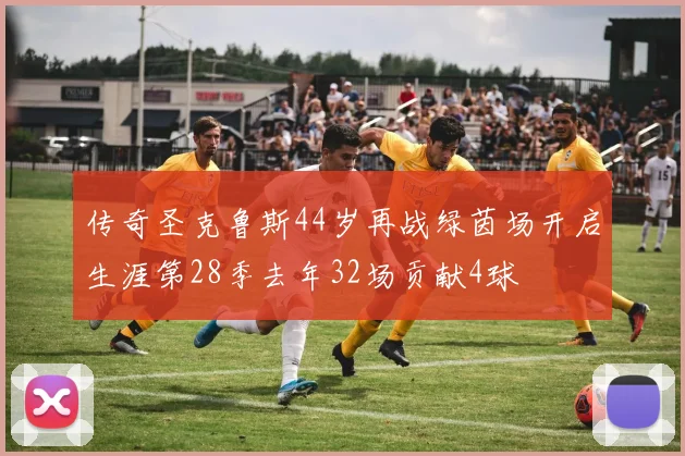 传奇圣克鲁斯44岁再战绿茵场开启生涯第28季去年32场贡献4球