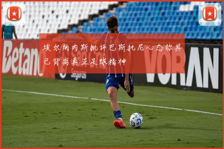 埃尔纳内斯批评巴斯托尼心态称其已背离真正足球精神