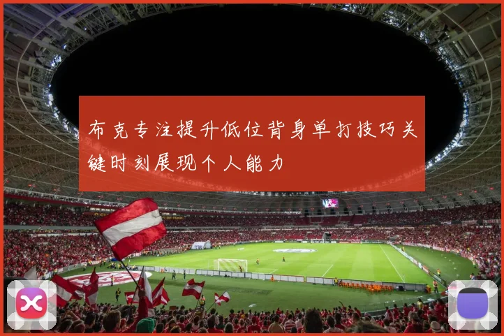 布克专注提升低位背身单打技巧关键时刻展现个人能力